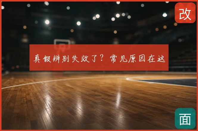 真假辨别失效了？常见原因在这