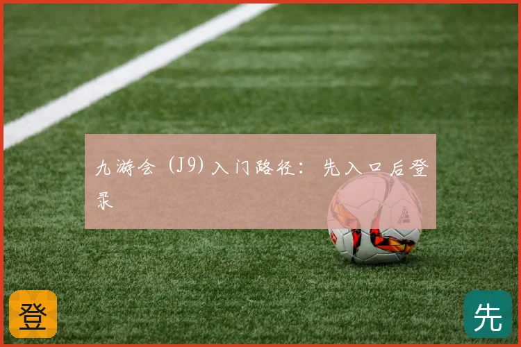 九游会 (J9)入门路径：先入口后登录