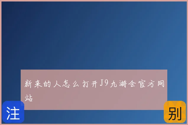 新来的人怎么打开J9九游会官方网站