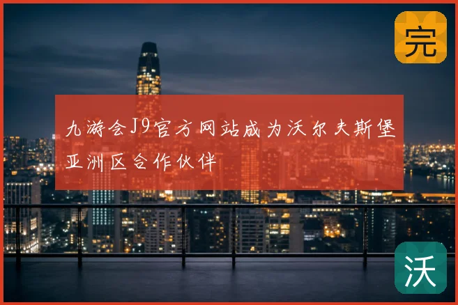 九游会J9官方网站成为沃尔夫斯堡亚洲区合作伙伴